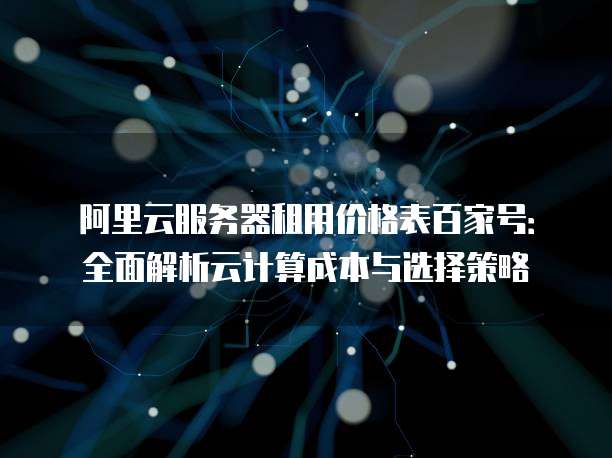 阿里云服务器租用价格表百家号:全面解析云计算成本与选择策略