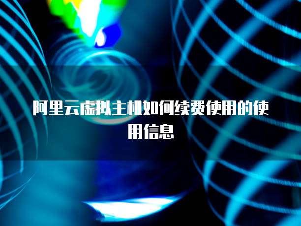 阿里云虚拟主机如何续费使用的使用信息