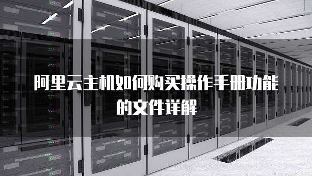 阿里云主机如何购买操作手册功能的文件详解