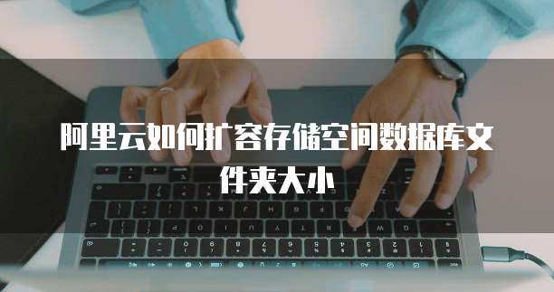 阿里云如何扩容存储空间数据库文件夹大小
