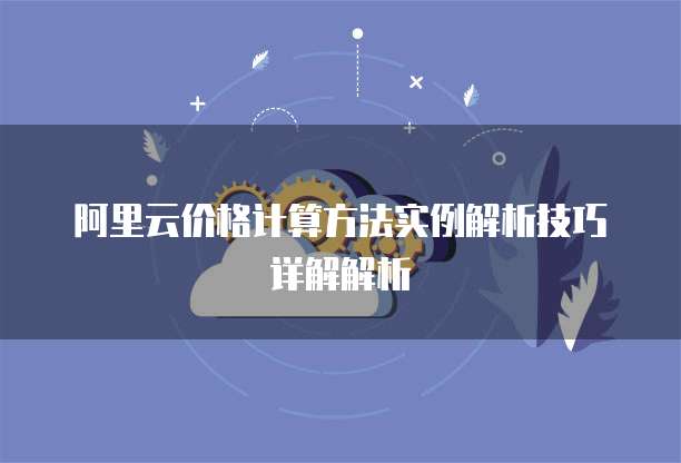 阿里云价格计算方法实例解析技巧详解解析