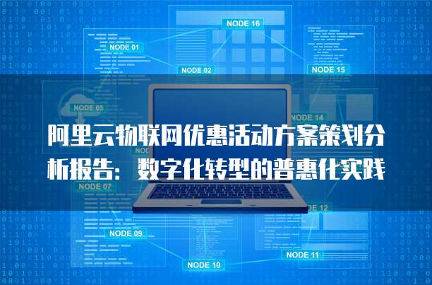 阿里云物联网优惠活动方案策划分析报告:数字化转型的普惠化实践