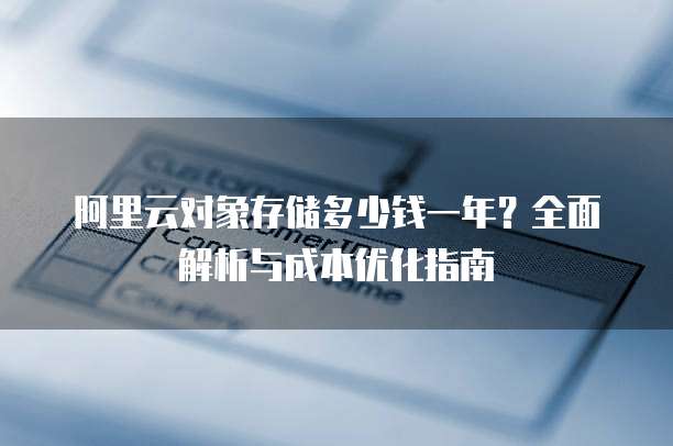 阿里云对象存储多少钱一年?全面解析与成本优化指南