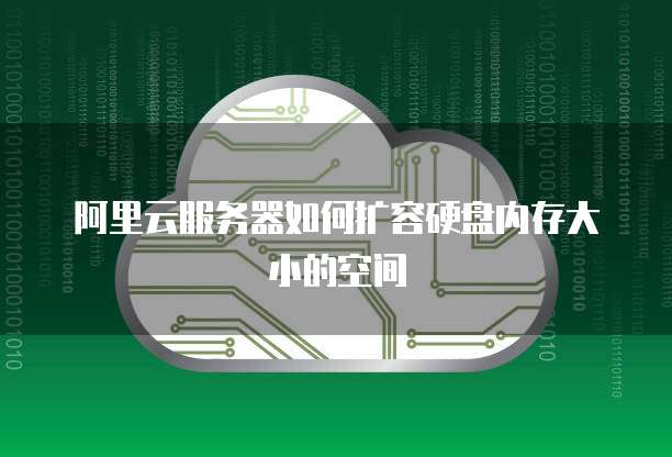 阿里云服务器如何扩容硬盘内存大小的空间