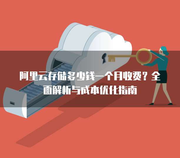 阿里云存储多少钱一个月收费?全面解析与成本优化指南
