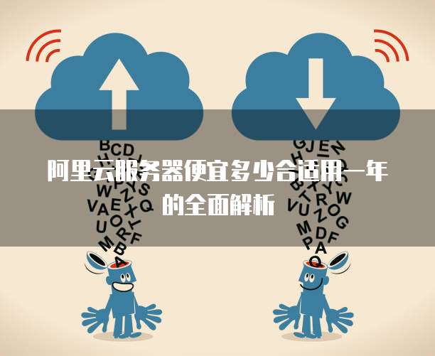 阿里云服务器便宜多少合适用一年的全面解析