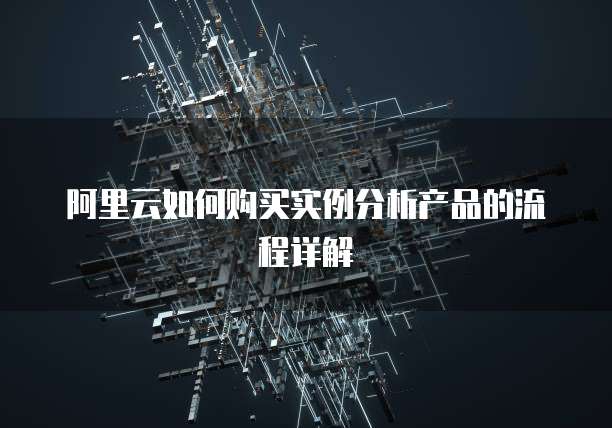 阿里云如何购买实例分析产品的流程详解
