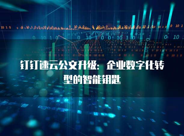 钉钉速云公文升级:企业数字化转型的智能钥匙