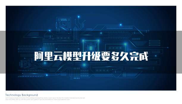 阿里云模型升级要多久完成