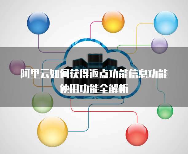阿里云如何获得返点功能信息功能使用功能全解析