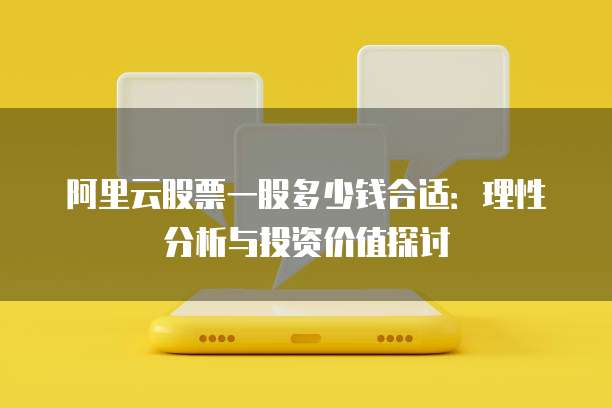 阿里云股票一股多少钱合适:理性分析与投资价值探讨
