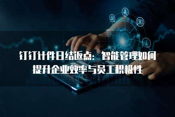 钉钉计件日结返点:智能管理如何提升企业效率与员工积极性