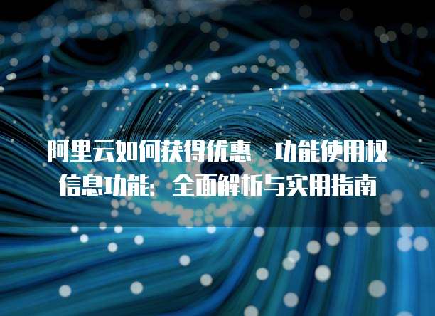 阿里云如何获得优惠劵功能使用权信息功能:全面解析与实用指南