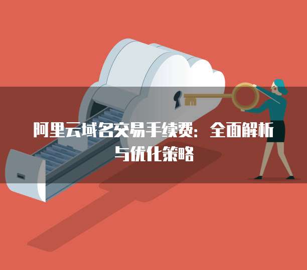 阿里云域名交易手续费:全面解析与优化策略