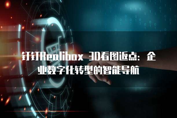 钉钉Realibox 3D看图返点：企业数字化转型的智能导航