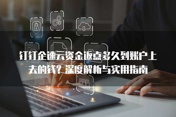 钉钉企速云资金返点多久到账户上去的钱?深度解析与实用指南
