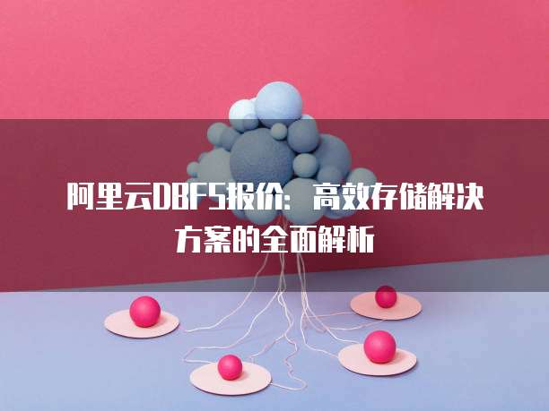 阿里云DBFS报价:高效存储解决方案的全面解析