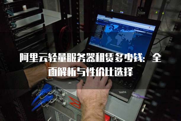 阿里云轻量服务器租赁多少钱:全面解析与性价比选择