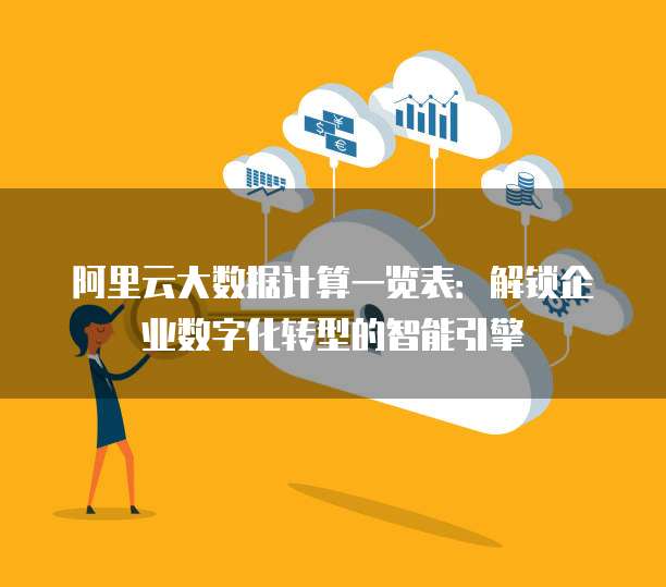 阿里云大数据计算一览表:解锁企业数字化转型的智能引擎