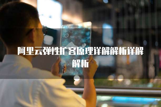 阿里云弹性扩容原理详解解析详解解析