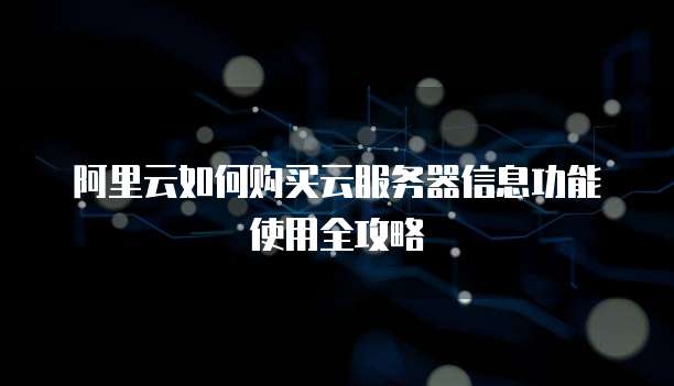 阿里云如何购买云服务器信息功能使用全攻略