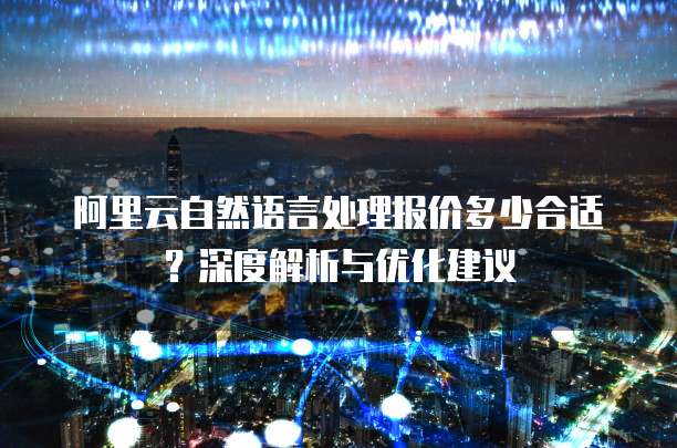 阿里云自然语言处理报价多少合适？深度解析与优化建议