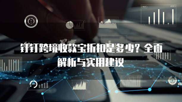 钉钉跨境收款宝折扣是多少?全面解析与实用建议
