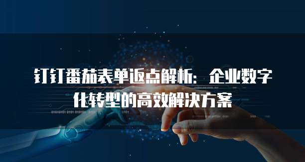 钉钉番茄表单返点解析:企业数字化转型的高效解决方案