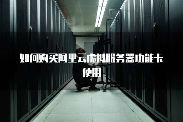 如何购买阿里云虚拟服务器功能卡使用