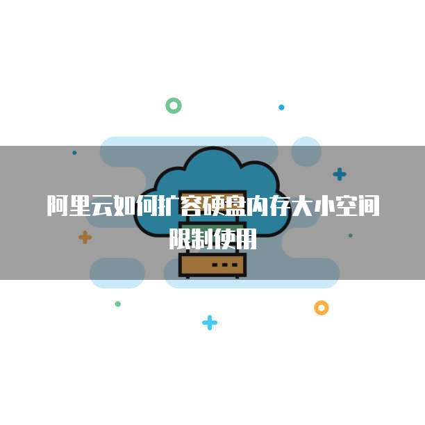 阿里云如何扩容硬盘内存大小空间限制使用