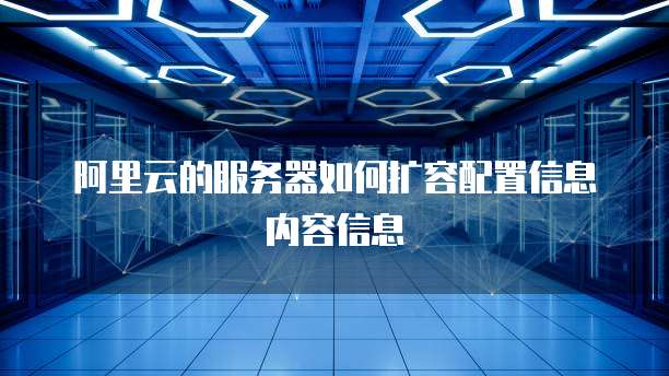 阿里云的服务器如何扩容配置信息内容信息