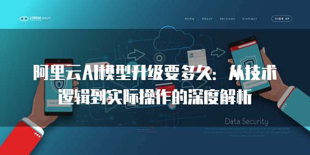 阿里云AI模型升级要多久:从技术逻辑到实际操作的深度解析
