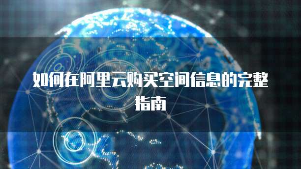 如何在阿里云购买空间信息的完整指南