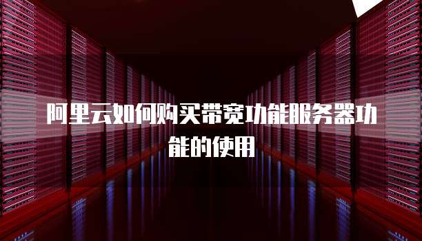 阿里云如何购买带宽功能服务器功能的使用