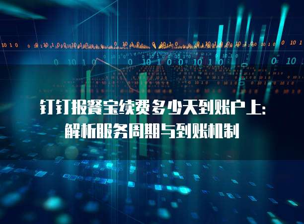 钉钉报餐宝续费多少天到账户上:解析服务周期与到账机制