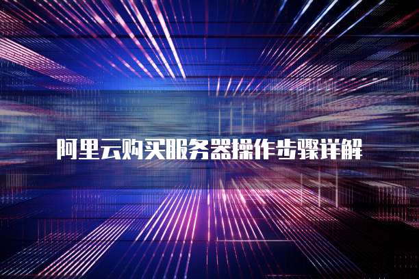 阿里云购买服务器操作步骤详解