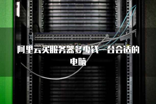 阿里云买服务器多少钱一台合适的电脑