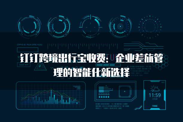 钉钉跨境出行宝收费：企业差旅管理的智能化新选择