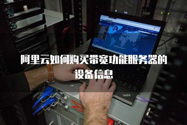 阿里云如何购买带宽功能服务器的设备信息