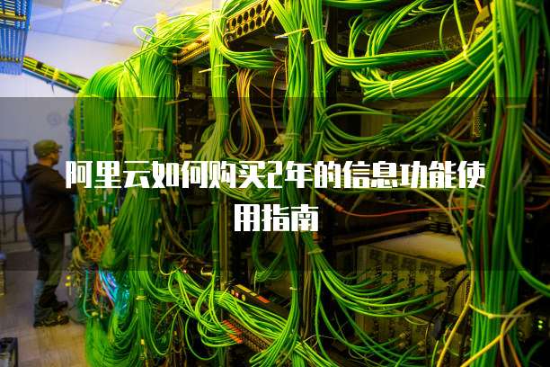 阿里云如何购买2年的信息功能使用指南