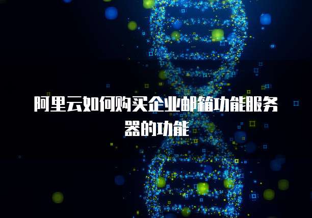 阿里云如何购买企业邮箱功能服务器的功能