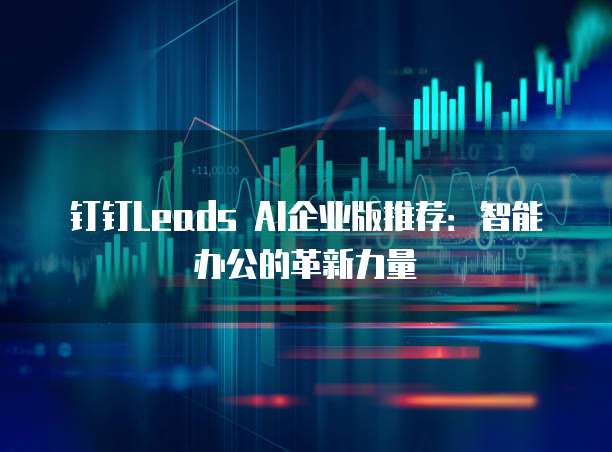 钉钉Leads AI企业版推荐：智能办公的革新力量