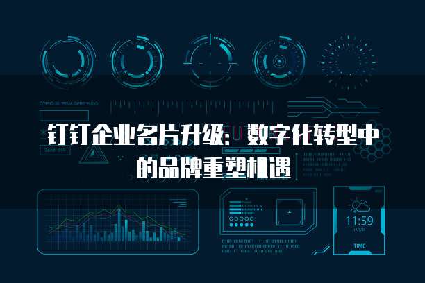 钉钉企业名片升级:数字化转型中的品牌重塑机遇