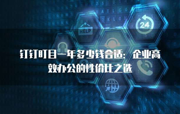 钉钉盯目一年多少钱合适:企业高效办公的性价比之选