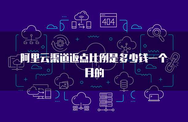阿里云渠道返点比例是多少钱一个月的