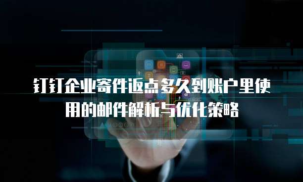 钉钉企业寄件返点多久到账户里使用的邮件解析与优化策略