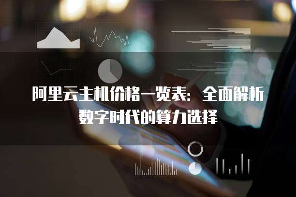 阿里云主机价格一览表:全面解析数字时代的算力选择