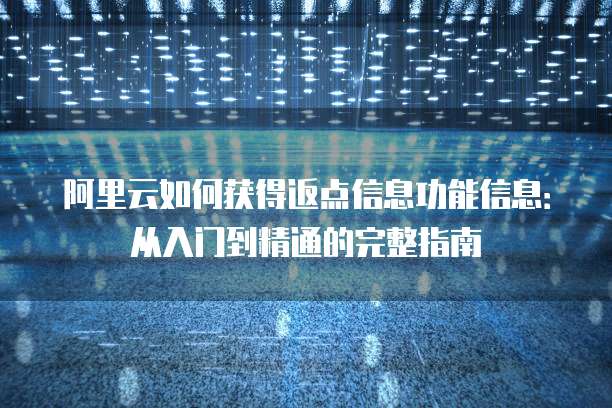 阿里云如何获得返点信息功能信息:从入门到精通的完整指南