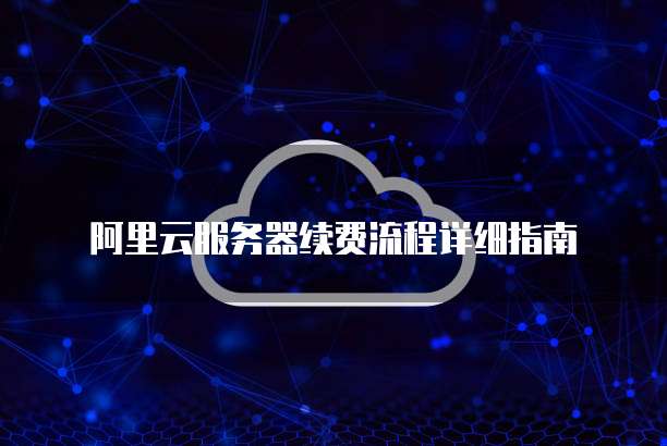 阿里云服务器续费流程详细指南