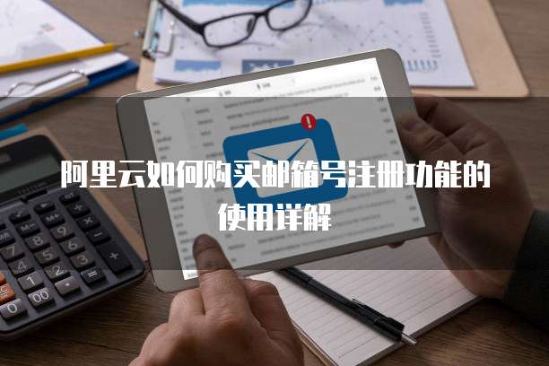 阿里云如何购买邮箱号注册功能的使用详解